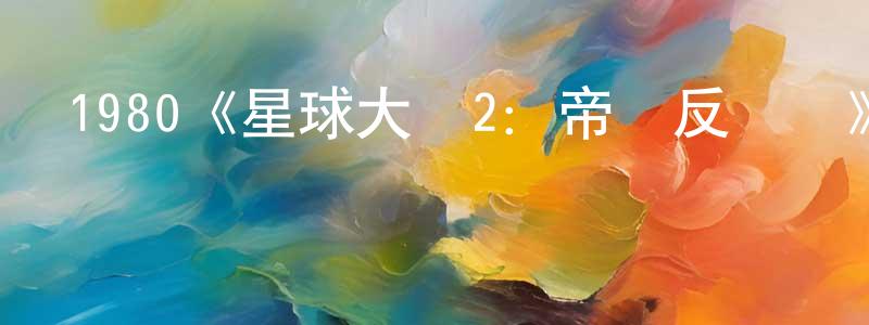 柴際波的網絡影視資源,1980《星球大戰2：帝國反擊戰》完整版電影/在線觀看/百度云-美劇天堂